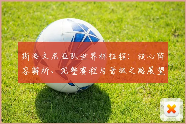 斯洛文尼亚队世界杯征程：核心阵容解析、完整赛程与晋级之路展望