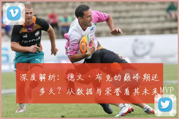 深度解析:德文·布克的巅峰期还有多久?从数据与荣誉看其未来MVP与冠军前景
