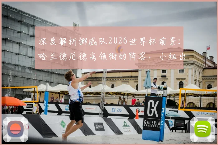 深度解析挪威队2026世界杯前景：哈兰德厄德高领衔的阵容，小组出线与黑马之路预测